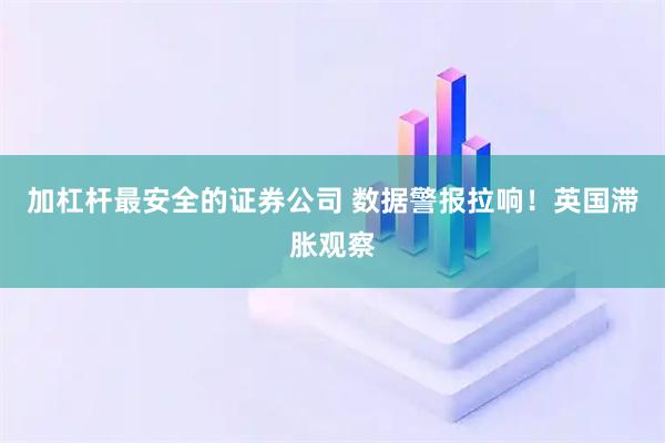 加杠杆最安全的证券公司 数据警报拉响！英国滞胀观察