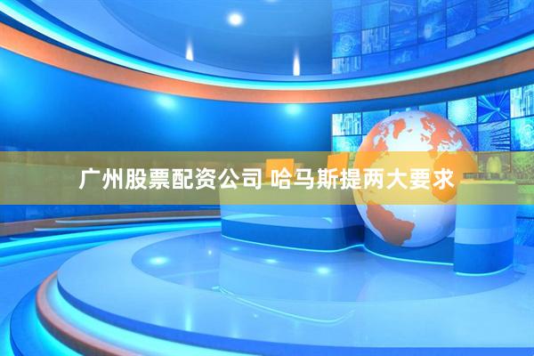 广州股票配资公司 哈马斯提两大要求