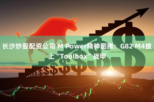 长沙炒股配资公司 M Power精神图腾:G82 M4披上“Toolbox”战甲