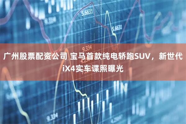 广州股票配资公司 宝马首款纯电轿跑SUV，新世代iX4实车谍照曝光