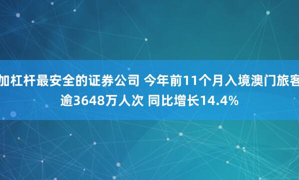 加杠杆最安全的证券公司 今年前11个月入境澳门旅客逾3648万人次 同比增长14.4%