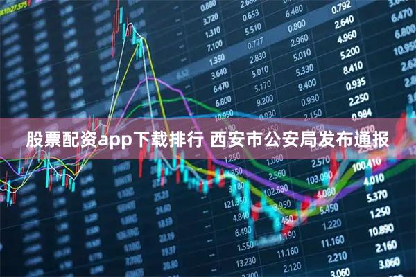 股票配资app下载排行 西安市公安局发布通报