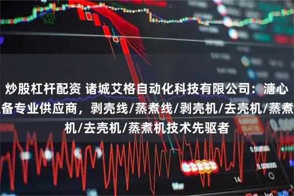 炒股杠杆配资 诸城艾格自动化科技有限公司:溏心鹌鹑蛋加工设备专业供应商,剥壳线/蒸煮线/剥壳机/去壳机/蒸煮机技术先驱者