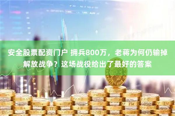 安全股票配资门户 拥兵800万，老蒋为何仍输掉解放战争？这场战役给出了最好的答案