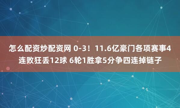 怎么配资炒配资网 0-3!11.6亿豪门各项赛事4连败狂丢12球 6轮1胜拿5分争四连掉链子
