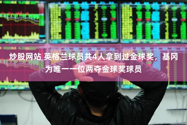 炒股网站 英格兰球员共4人拿到过金球奖，基冈为唯一一位两夺金球奖球员