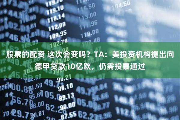 股票的配资 这次会变吗？TA：美投资机构提出向德甲贷款10亿欧，仍需投票通过